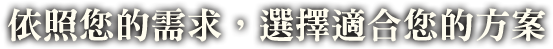 依照您的需求，選擇適合您的方案 